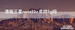 港版三星note10+支持5g吗