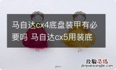 马自达cx4底盘装甲有必要吗 马自达cx5用装底盘装甲吗