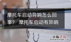 摩托车启动异响怎么回事？ 摩托车启动有异响