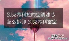 别克昂科拉的空调滤芯怎么拆卸 别克昂科雷空调滤芯怎么拆