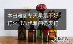 八代雅阁冬天打火慢什么原因 本田雅阁冬天早晨不好打火