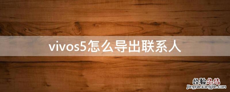 vivo手机咋导入导出联系人 vivos5怎么导出联系人