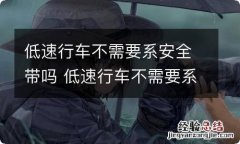 低速行车不需要系安全带吗 低速行车不需要系安全带吗