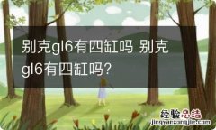 别克gl6有四缸吗 别克gl6有四缸吗?