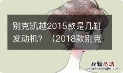 2018款别克凯越是几缸发动机 别克凯越2015款是几缸发动机？