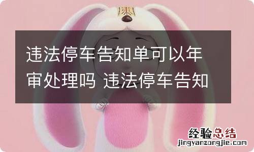 违法停车告知单可以年审处理吗 违法停车告知单可以年底处理吗