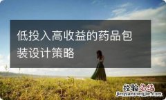 低投入高收益的药品包装设计策略