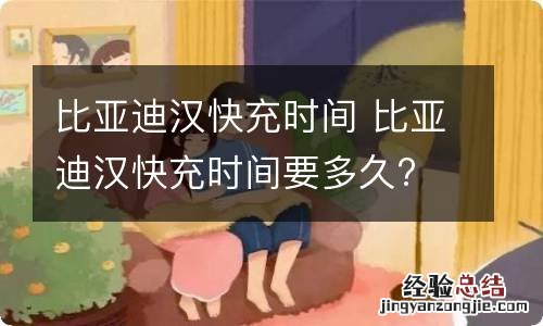 比亚迪汉快充时间 比亚迪汉快充时间要多久?