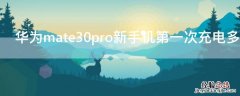 华为mate30pro新手机第一次充电多长时间