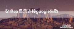 安卓ssr显示连接google失败