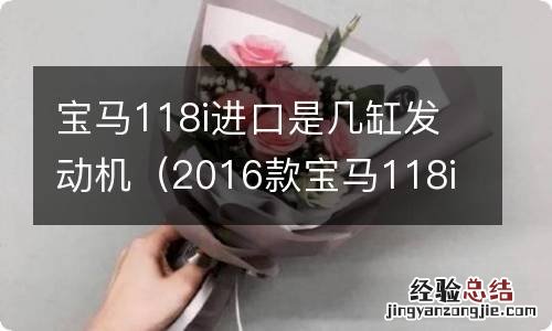 2016款宝马118i进口几缸 宝马118i进口是几缸发动机