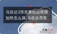 马自达3昂克赛拉后视镜加热怎么搞 马自达昂克赛拉带后视镜加热吗