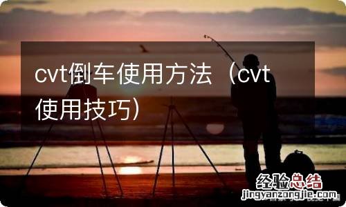 cvt使用技巧 cvt倒车使用方法