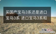 买国产宝马3系还是进口宝马3系 进口宝马3系和国产宝马3系的区别