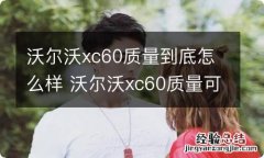 沃尔沃xc60质量到底怎么样 沃尔沃xc60质量可靠吗