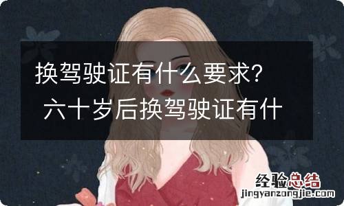 换驾驶证有什么要求？ 六十岁后换驾驶证有什么要求