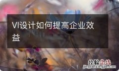 VI设计如何提高企业效益