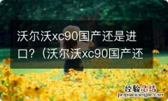 沃尔沃xc90国产还是进口 沃尔沃xc90国产还是进口?