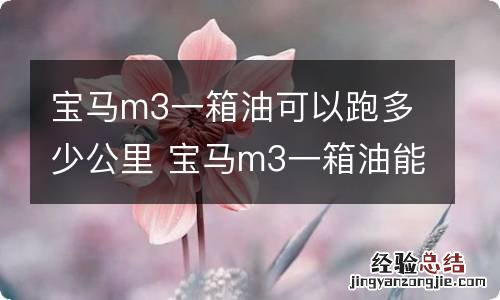 宝马m3一箱油可以跑多少公里 宝马m3一箱油能跑多少公里