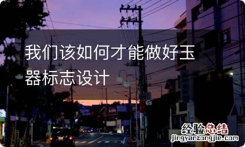 我们该如何才能做好玉器标志设计