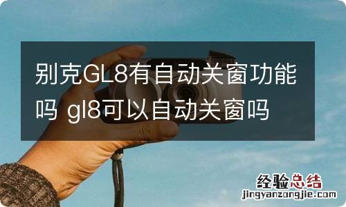 别克GL8有自动关窗功能吗 gl8可以自动关窗吗