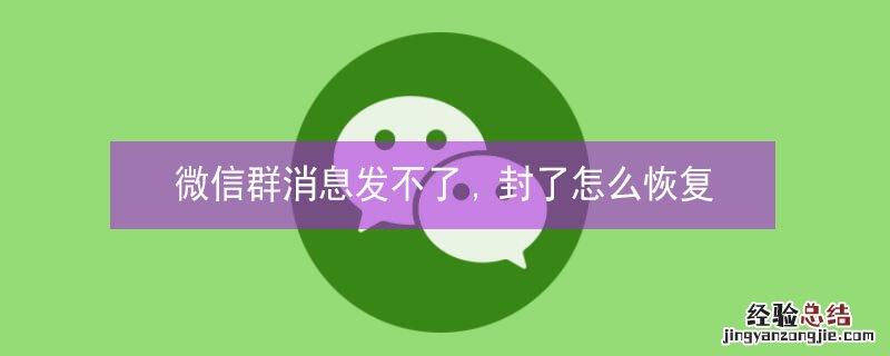 微信群消息发不了,封了怎么恢复