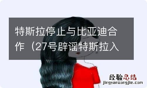 27号辟谣特斯拉入股比亚迪 特斯拉停止与比亚迪合作