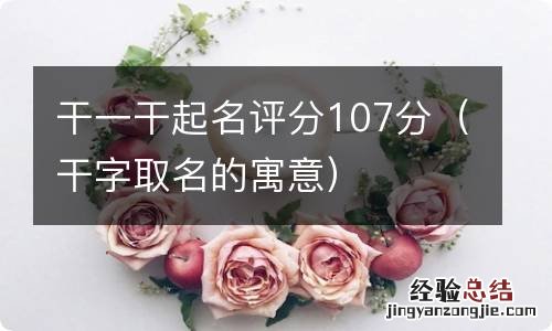 干字取名的寓意 干一干起名评分107分