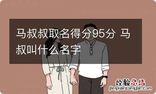 马叔叔取名得分95分 马叔叫什么名字