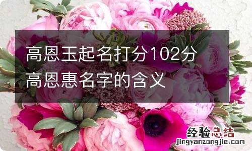 高恩玉起名打分102分 高恩惠名字的含义