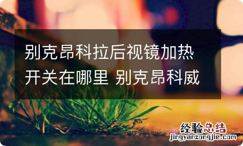 别克昂科拉后视镜加热开关在哪里 别克昂科威后视镜加热开关在哪里