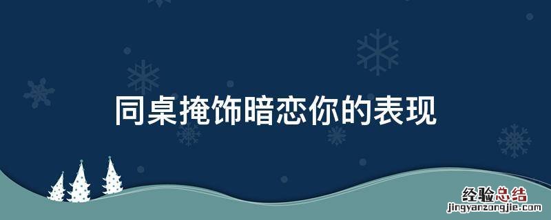 同桌掩饰暗恋你的表现