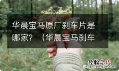 华晨宝马刹车片是哪个厂家 华晨宝马原厂刹车片是哪家？