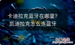 卡迪拉克蓝牙在哪里？ 凯迪拉克怎么连蓝牙