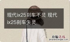 现代ix25刹车不灵 现代ix25刹车失灵