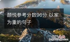 颜悦参考分数96分 以家为重的句子