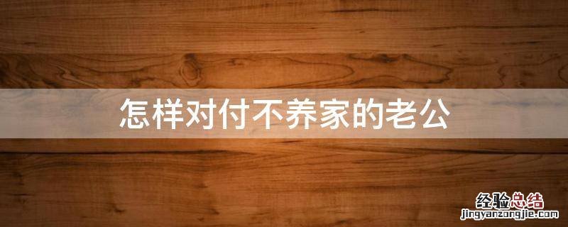 怎样对付不养家的老公