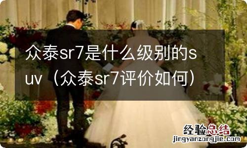 众泰sr7评价如何 众泰sr7是什么级别的suv