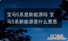 宝马5系是新能源吗 宝马5系新能源是什么意思