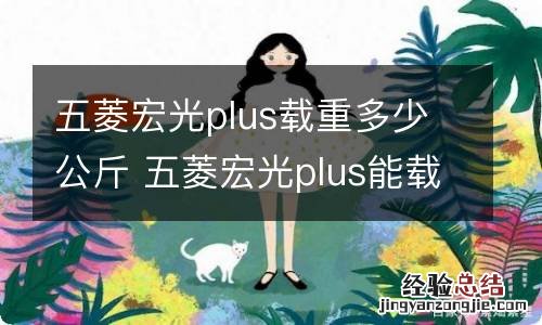 五菱宏光plus载重多少公斤 五菱宏光plus能载多重