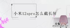 小米12spro怎么截长屏 小米12系统怎么截长屏