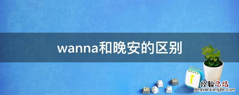 wanna和晚安的区别