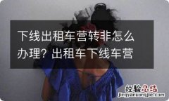 下线出租车营转非怎么办理? 出租车下线车营转非