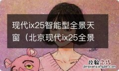 北京现代ix25全景天窗全部打开车型 现代ix25智能型全景天窗