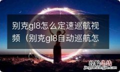 别克gl8自动巡航怎么用视频 别克gl8怎么定速巡航视频