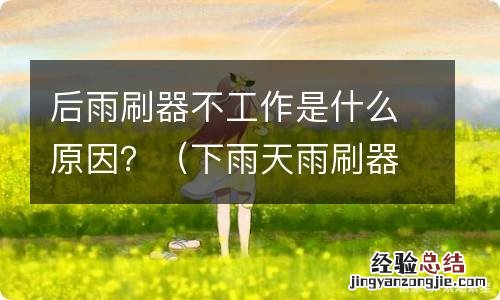 下雨天雨刷器突然不能工作了 后雨刷器不工作是什么原因?