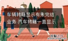 车辆转籍显示有未完结业务 汽车转籍一直显示业务未办结