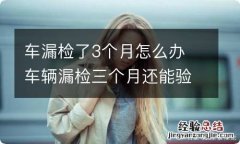 车漏检了3个月怎么办 车辆漏检三个月还能验车吗