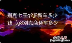 g8别克商务车多少钱 别克七座g?]8新车多少钱