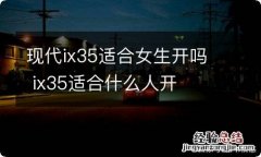 现代ix35适合女生开吗 ix35适合什么人开